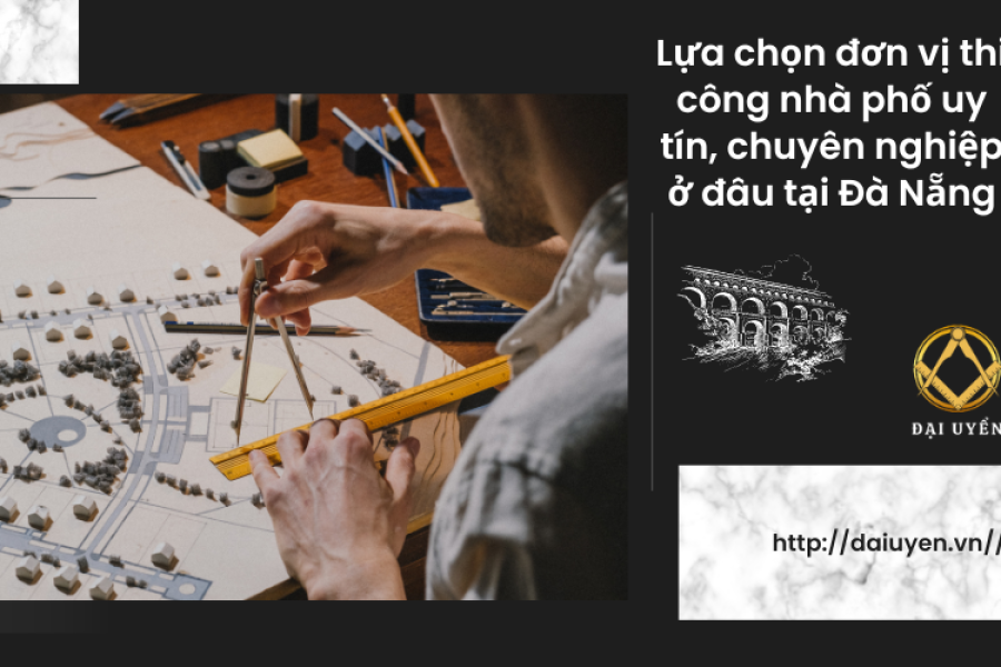 Lựa chọn đơn vị thi công nhà phố uy tín, chuyên nghiệp ở đâu tại Đà Nẵng